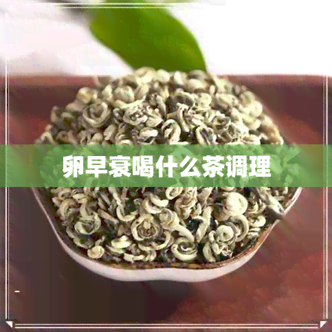 卵早衰喝什么茶调理