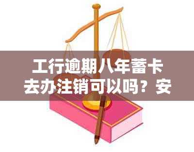 工行逾期八年蓄卡去办注销可以吗？安全吗？要多少钱？