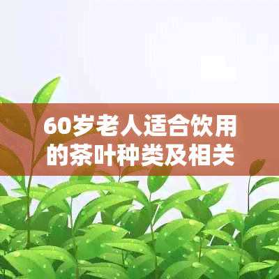 60岁老人适合饮用的茶叶种类及相关功效一览