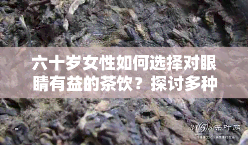 六十岁女性如何选择对眼睛有益的茶饮？探讨多种茶类及其功效