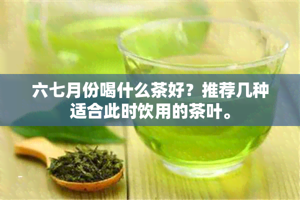 六七月份喝什么茶好？推荐几种适合此时饮用的茶叶。