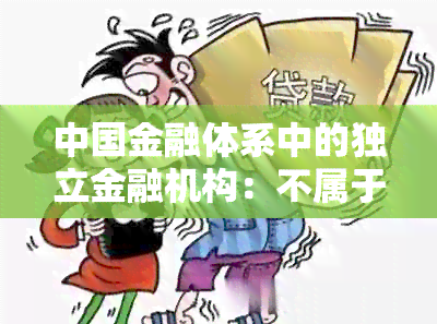 中国金融体系中的独立金融机构：不属于我国四大银行的特殊存在