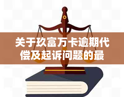 关于玖富万卡逾期代偿及起诉问题的最新解析