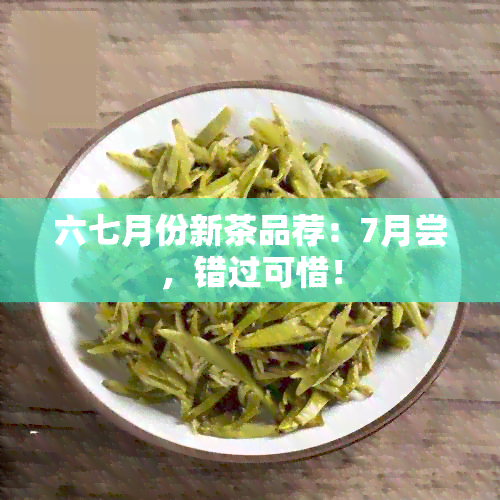 六七月份新茶品荐：7月尝，错过可惜！