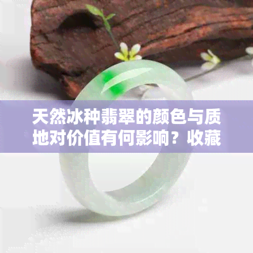 天然冰种翡翠的颜色与质地对价值有何影响？收藏投资是否值得？