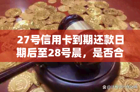 27号信用卡到期还款日期后至28号晨，是否合规？如何操作最合适？