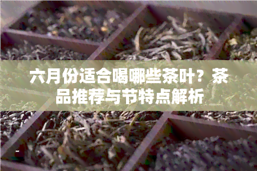 六月份适合喝哪些茶叶？茶品推荐与节特点解析