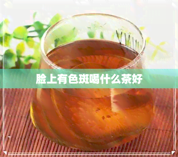 脸上有色斑喝什么茶好