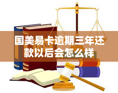 国美易卡逾期三年还款以后会怎么样