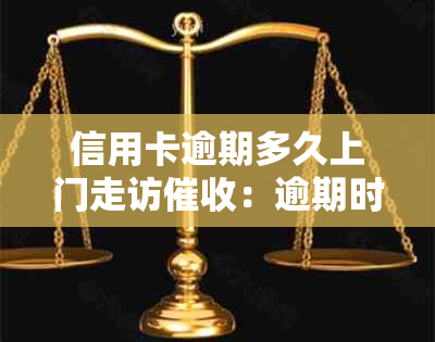 信用卡逾期多久上门走访：逾期时间、公司及电话全方位解读