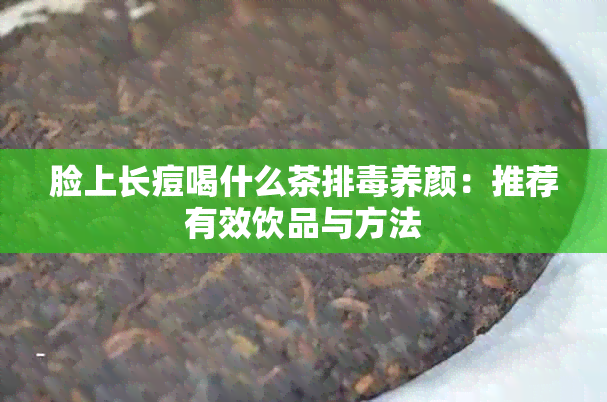 脸上长痘喝什么茶排养颜：推荐有效饮品与方法