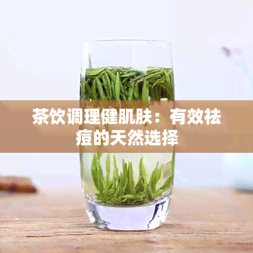 茶饮调理健肌肤：有效祛痘的天然选择