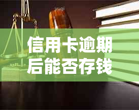 信用卡逾期后能否存钱？如何处理？