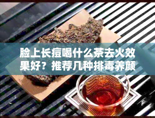 脸上长痘喝什么茶去火效果好？推荐几种排养颜的茶。