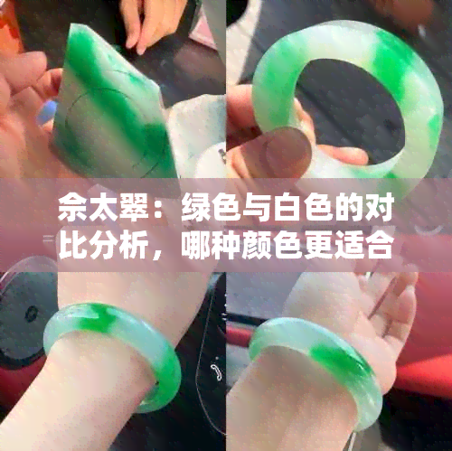 佘太翠：绿色与白色的对比分析，哪种颜色更适合？