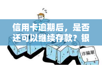 信用卡逾期后，是否还可以继续存款？银行资讯揭示的影响与解决方案