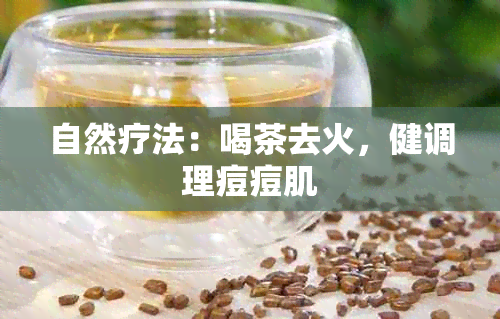 自然疗法：喝茶去火，健调理痘痘肌