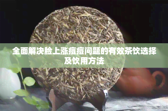 全面解决脸上涨痘痘问题的有效茶饮选择及饮用方法