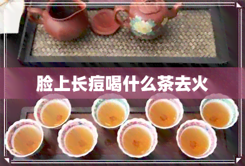 脸上长痘喝什么茶去火