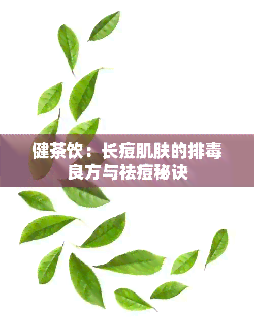 健茶饮：长痘肌肤的排良方与祛痘秘诀