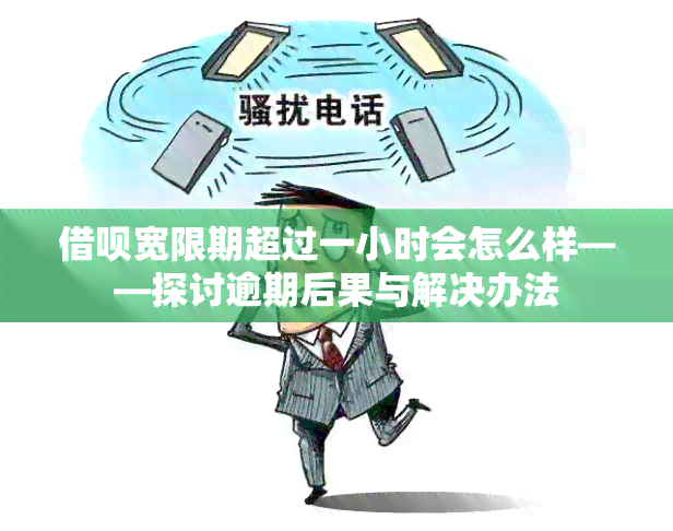 借呗宽限期超过一小时会怎么样——探讨逾期后果与解决办法