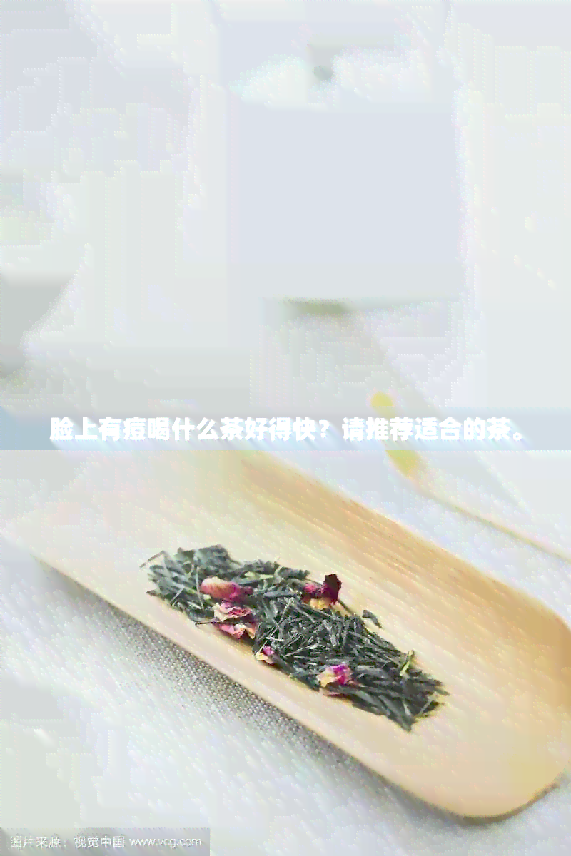 脸上有痘喝什么茶好得快？请推荐适合的茶。