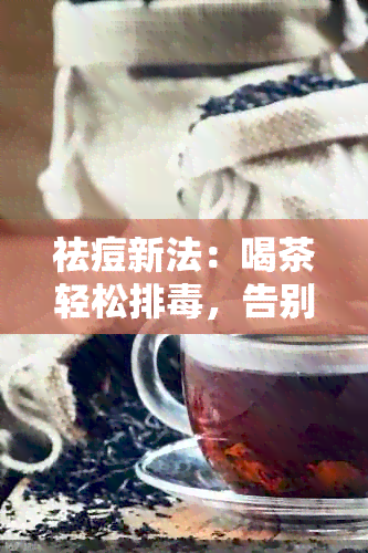 祛痘新法：喝茶轻松排，告别脸上烦人痘痘