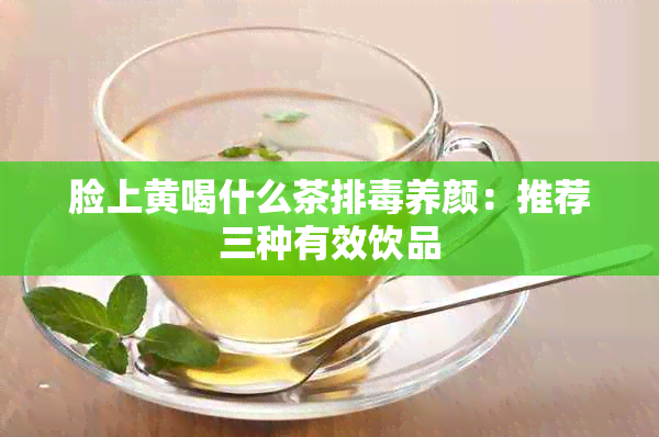 脸上黄喝什么茶排养颜：推荐三种有效饮品