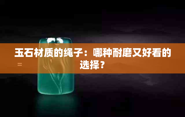 玉石材质的绳子：哪种耐磨又好看的选择？