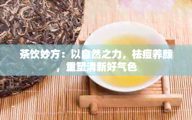 茶饮妙方：以自然之力，祛痘养颜，重塑清新好气色