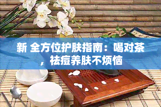 新 全方位护肤指南：喝对茶，祛痘养肤不烦恼