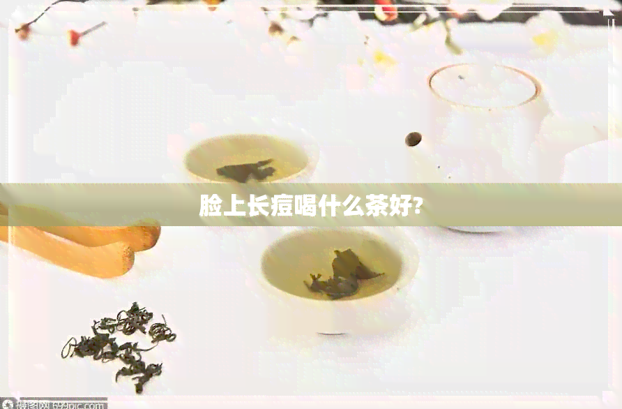 脸上长痘喝什么茶好?