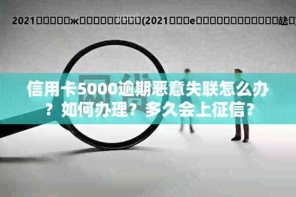 信用卡5000逾期恶意失联怎么办？如何办理？多久会上？