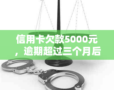 信用卡欠款5000元，逾期超过三个月后可能会面临行动的风险