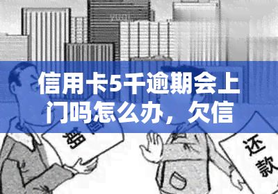 信用卡5千逾期会上门吗怎么办，欠信用卡5000一般逾期多久会家访？