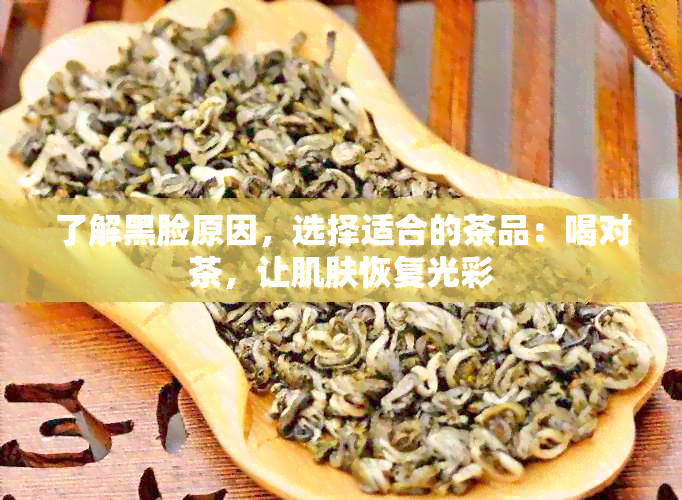 了解黑脸原因，选择适合的茶品：喝对茶，让肌肤恢复光彩