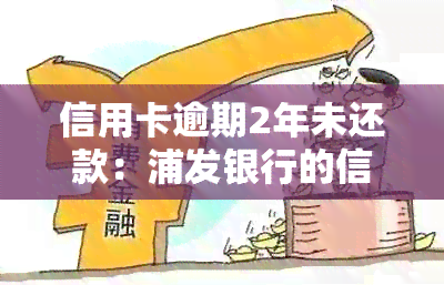 信用卡逾期2年未还款：浦发银行的信用问题还是策略？