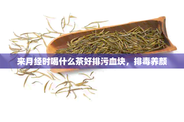 来月经时喝什么茶好排污血块，排养颜