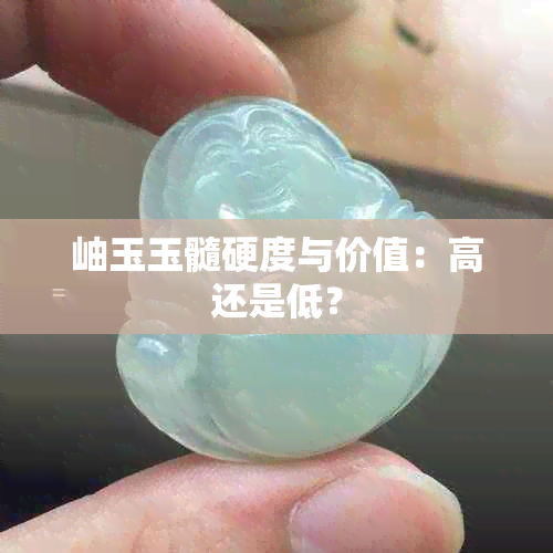 岫玉玉髓硬度与价值：高还是低？