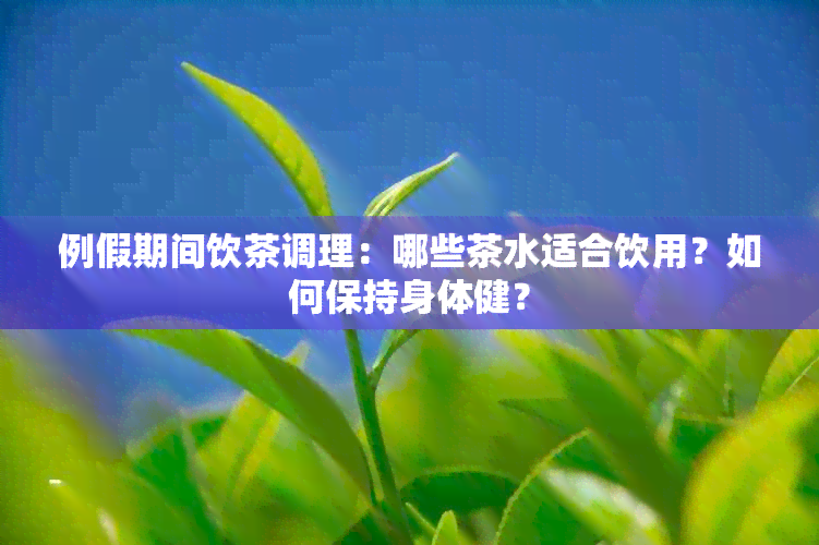 例假期间饮茶调理：哪些茶水适合饮用？如何保持身体健？