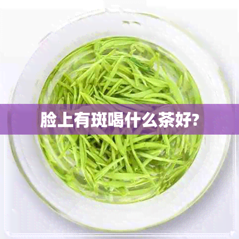 脸上有斑喝什么茶好?