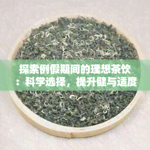 探索例假期间的理想茶饮：科学选择，提升健与适度