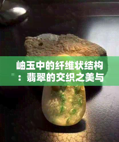 岫玉中的纤维状结构：翡翠的交织之美与形成原理解析