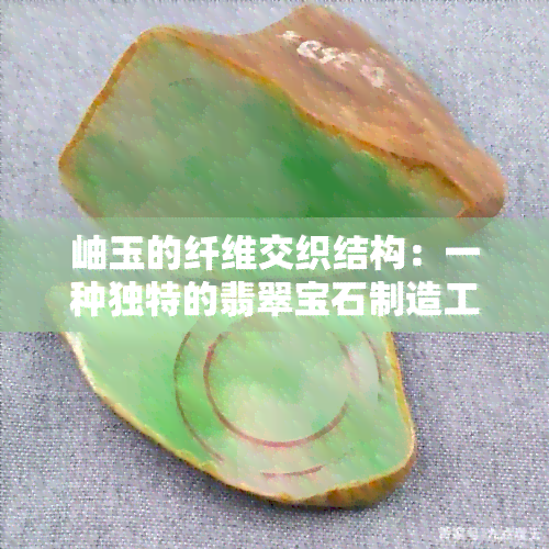 岫玉的纤维交织结构：一种独特的翡翠宝石制造工艺研究