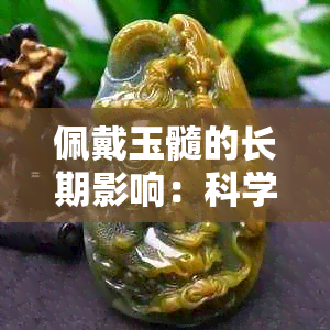 佩戴玉髓的长期影响：科学研究揭示其对身体的潜在益处与风险