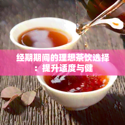 经期期间的理想茶饮选择：提升适度与健