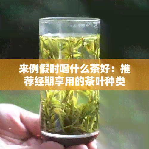 来例假时喝什么茶好：推荐经期享用的茶叶种类