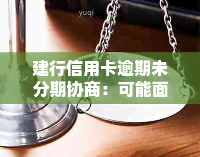 建行信用卡逾期未分期协商：可能面临的后果及应对策略