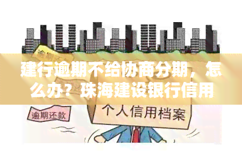 建行逾期不给协商分期，怎么办？珠海建设银行信用卡逾期