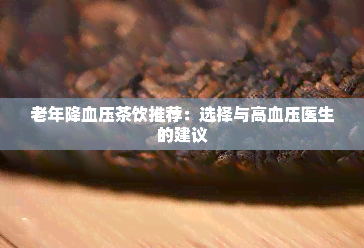 老年降血压茶饮推荐：选择与高血压医生的建议